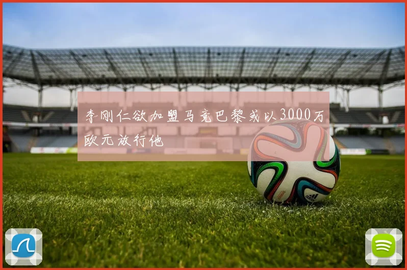 李刚仁欲加盟马竞巴黎或以3000万欧元放行他