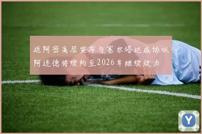迈阿密高层宣布与塞尔塔达成协议阿连德将续约至2026年继续效力