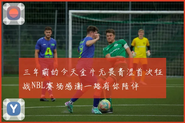 三年前的今天金牛无畏青涩首次征战NBL赛场感谢一路有你陪伴