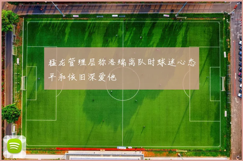 猛龙管理层称洛瑞离队时球迷心态平和依旧深爱他